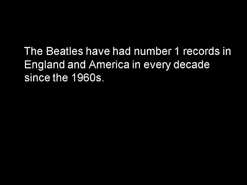 The Beatles have had number 1 records in England and America in every decade